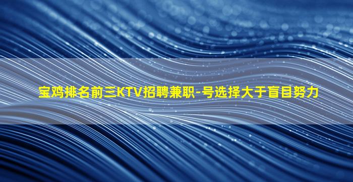 宝鸡排名前三KTV招聘兼职-号选择大于盲目努力