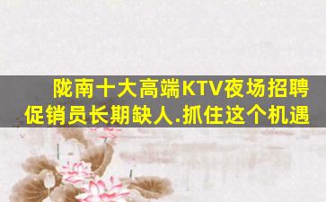 陇南十大高端KTV夜场招聘促销员长期缺人.抓住这个机遇